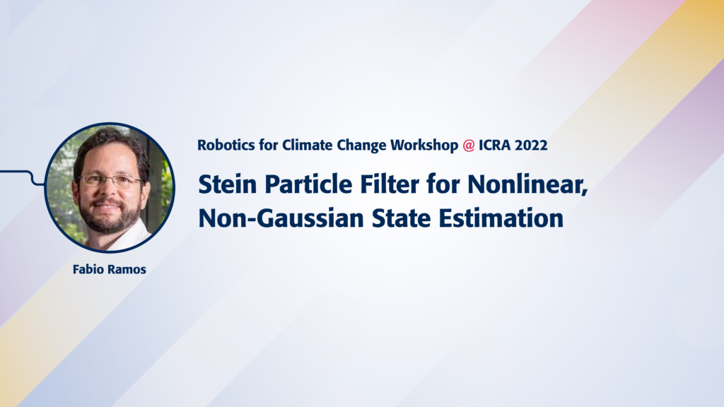 Text reads Robotics for Climate Change Workshop @ICRA 2022. Stein Particle Filter for Nonlinear, Nan-Gaussian State Estimation. Image of speaker Fabio Ramos.