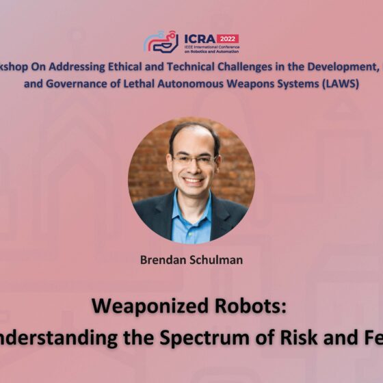 ICRA 2022 Working on Addressing Ethical and Technical Challenges in the Development, Use, and Governance of Lethal Autonomous Weapons Systems (LAWS). An image of Brendan Schulman and the text Weaponized Robots: Understanding the Spectrum of Risk and Fear