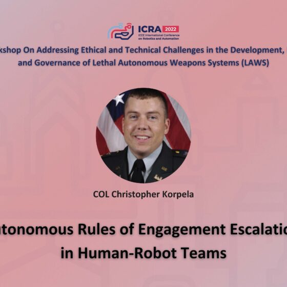 ICRA 2022 Working on Addressing Ethical and Technical Challenges in the Development, Use, and Governance of Lethal Autonomous Weapons Systems (LAWS). An image of Christopher Korpela and the text Autonomous Rules of Engagement Escalation in Human-Robot Teams