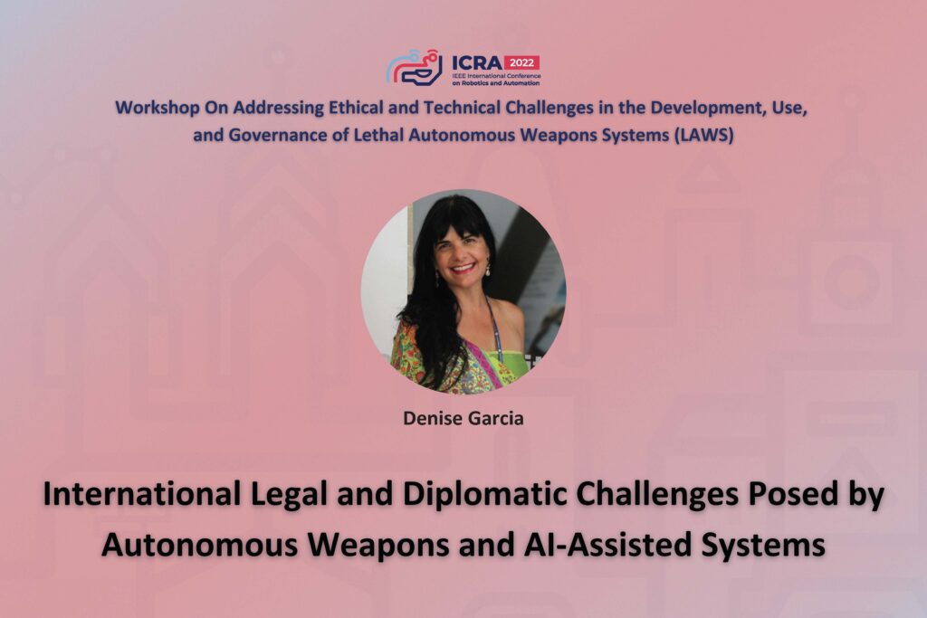 ICRA 2022 Working on Addressing Ethical and Technical Challenges in the Development, Use, and Governance of Lethal Autonomous Weapons Systems (LAWS). International Legal and Diplomatic Challenges Posed By Autonomous Weapons and AI-Assisted Systems
