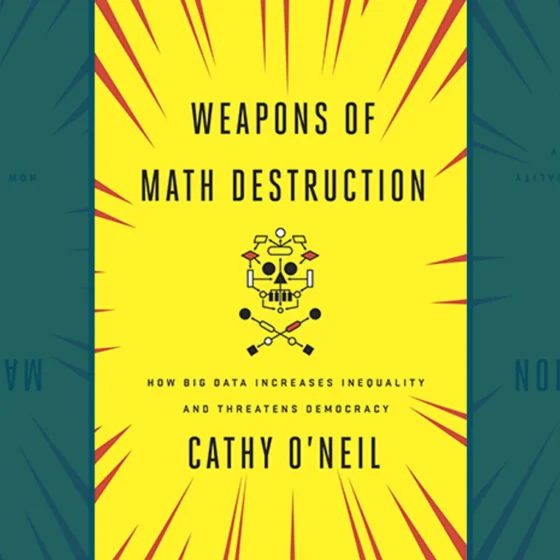 The cover of the book Weapons of Math Destruction: How Big Data increases inequality and threatens democracy by Cathy O'Neil. Yellow cover with red accents and an onimous looking robot graphic.
